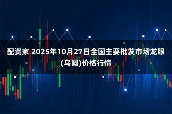 配资家 2025年10月27日全国主要批发市场龙眼(乌圆)价格行情