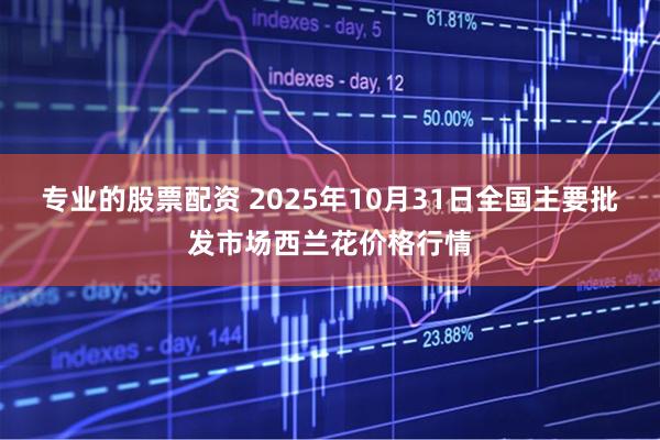 专业的股票配资 2025年10月31日全国主要批发市场西兰花价格行情