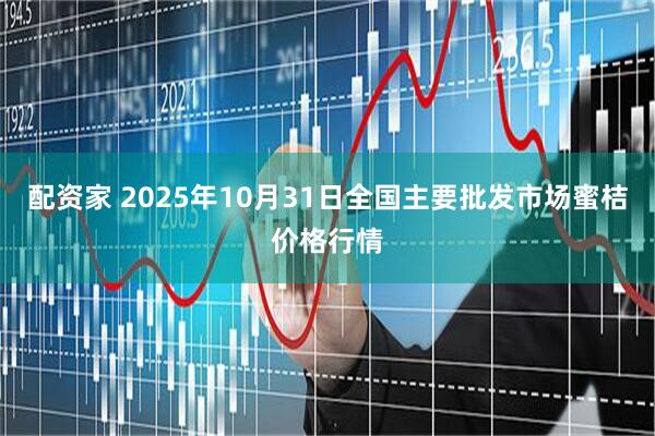 配资家 2025年10月31日全国主要批发市场蜜桔价格行情