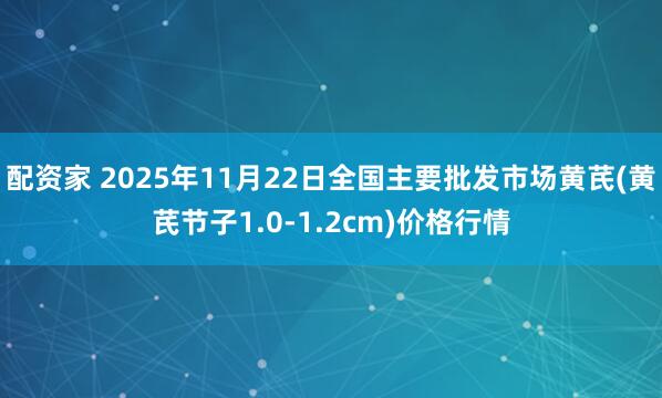配资家 2025年11月22日全国主要批发市场黄芪(黄芪节子1.0-1.2cm)价格行情