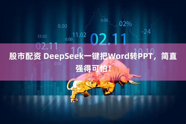 股市配资 DeepSeek一键把Word转PPT，简直强得可怕！