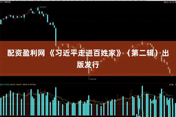 配资盈利网 《习近平走进百姓家》（第二辑）出版发行