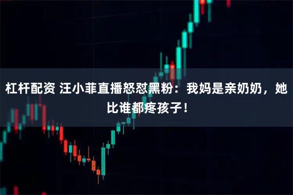 杠杆配资 汪小菲直播怒怼黑粉：我妈是亲奶奶，她比谁都疼孩子！