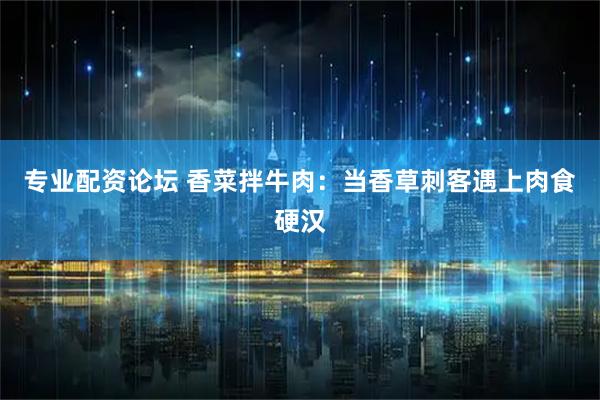 专业配资论坛 香菜拌牛肉：当香草刺客遇上肉食硬汉