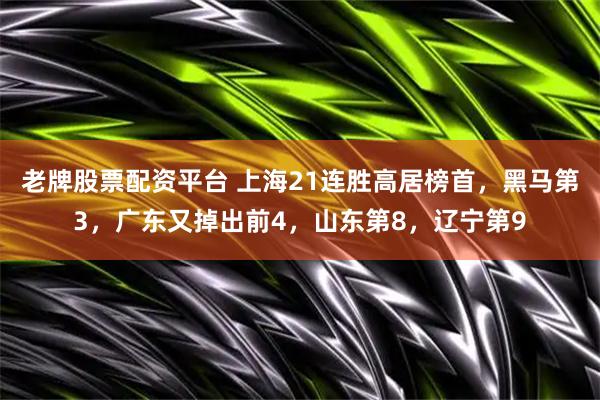 老牌股票配资平台 上海21连胜高居榜首，黑马第3，广东又掉出前4，山东第8，辽宁第9